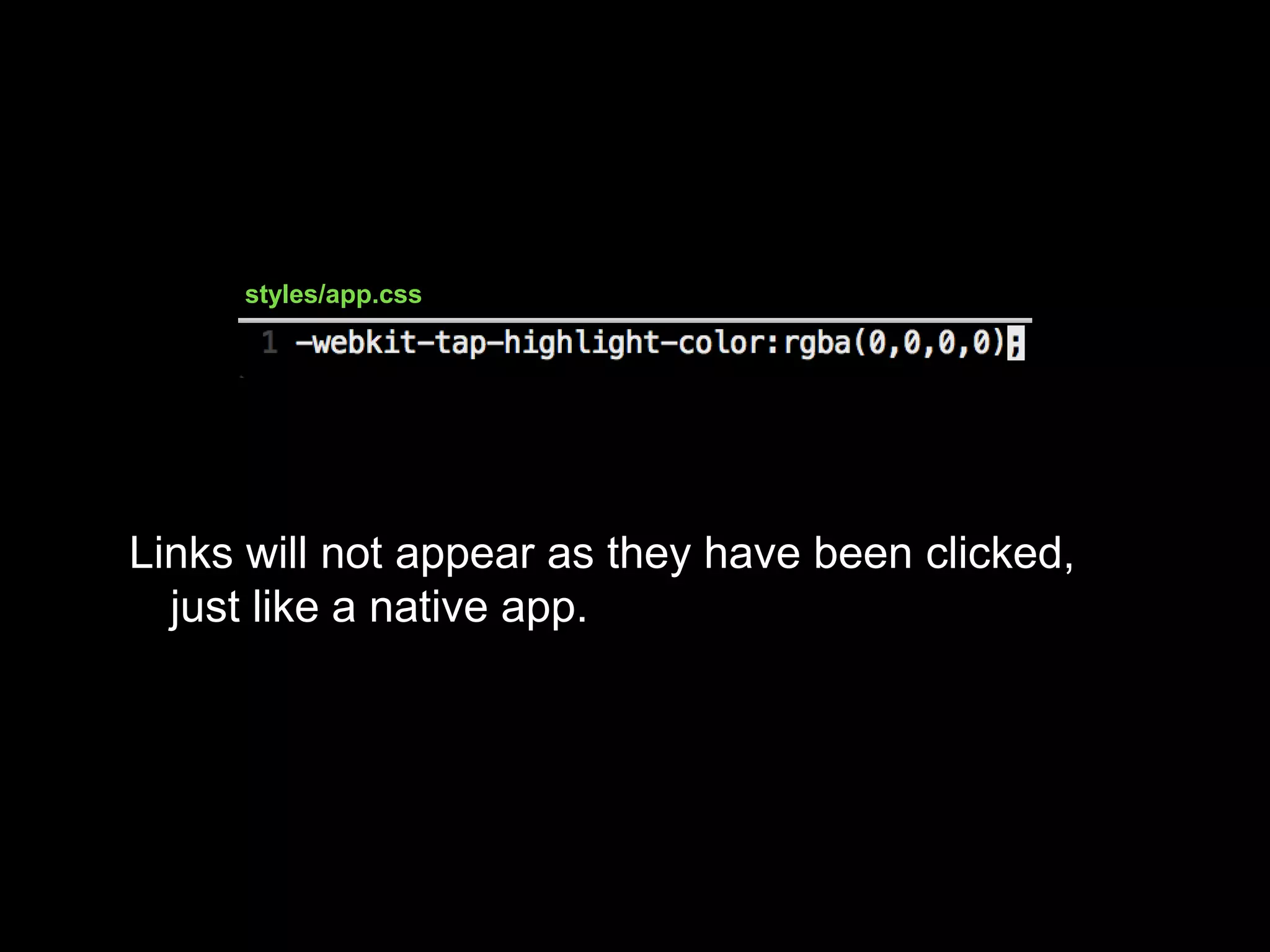 Links will not appear as they have been clicked,
just like a native app.
styles/app.css
 