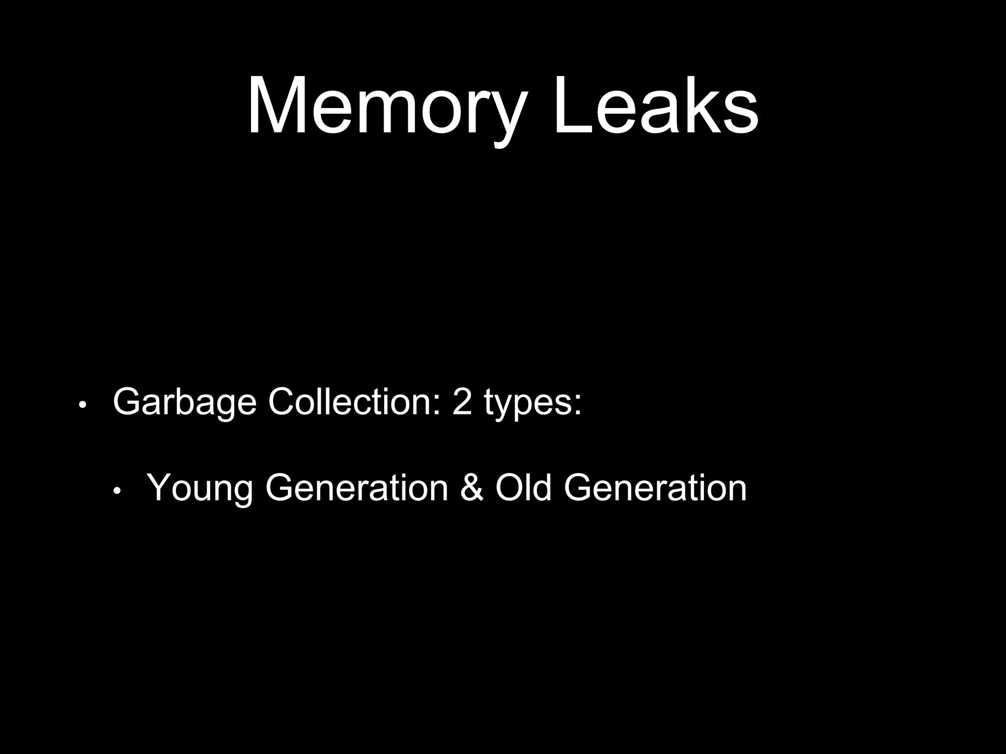 Memory Leaks
• Garbage Collection: 2 types:
• Young Generation & Old Generation
 
