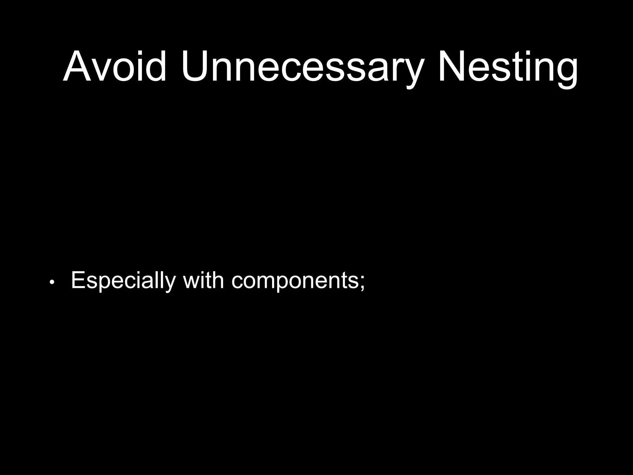 Avoid Unnecessary Nesting
• Especially with components;
 