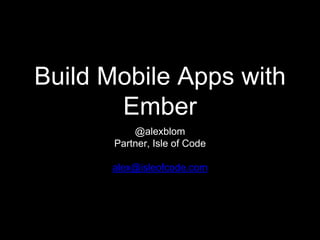 Build Mobile Apps with
Ember
@alexblom
Partner, Isle of Code
alex@isleofcode.com
 
