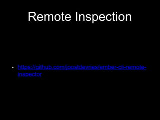 Remote Inspection
• https://github.com/joostdevries/ember-cli-remote-
inspector
 