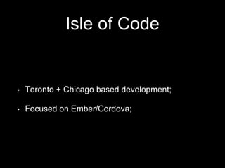Isle of Code
• Toronto + Chicago based development;
• Focused on Ember/Cordova;
 