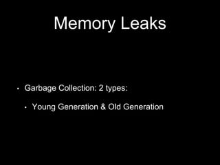 Memory Leaks
• Garbage Collection: 2 types:
• Young Generation & Old Generation
 
