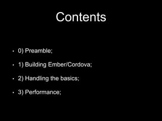 Contents
• 0) Preamble;
• 1) Building Ember/Cordova;
• 2) Handling the basics;
• 3) Performance;
 