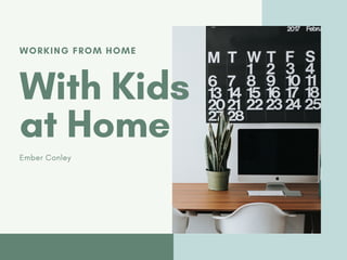 WORKING FROM HOME
With Kids
at Home
Ember Conley
 