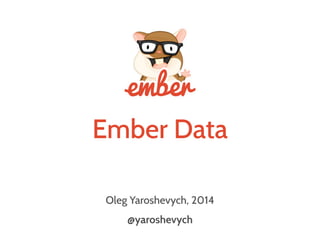 Ember Data
Oleg Yaroshevych, 2014
@yaroshevych
 