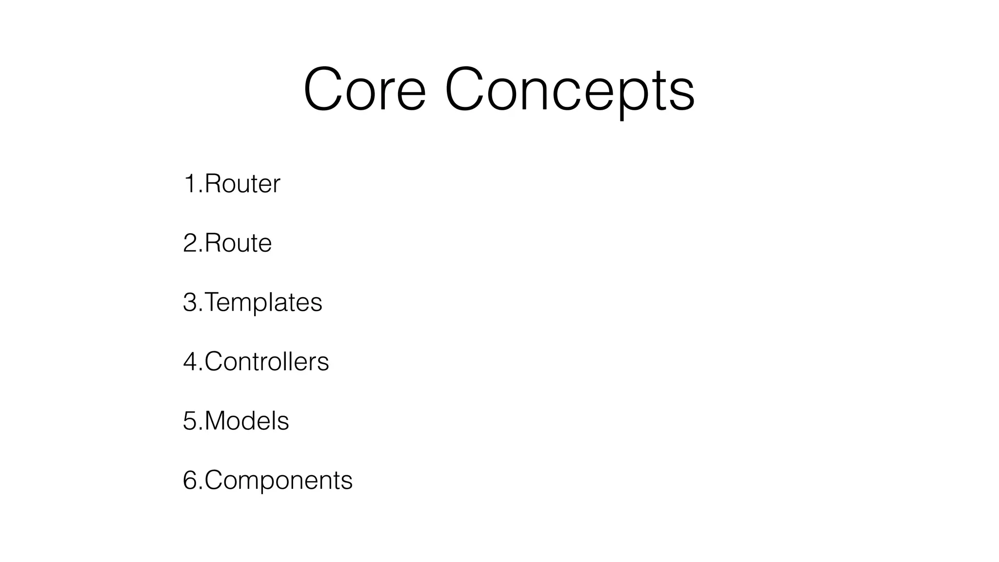 Core Concepts 
1.Router 
2.Route 
3.Templates 
4.Controllers 
5.Models 
6.Components 
 