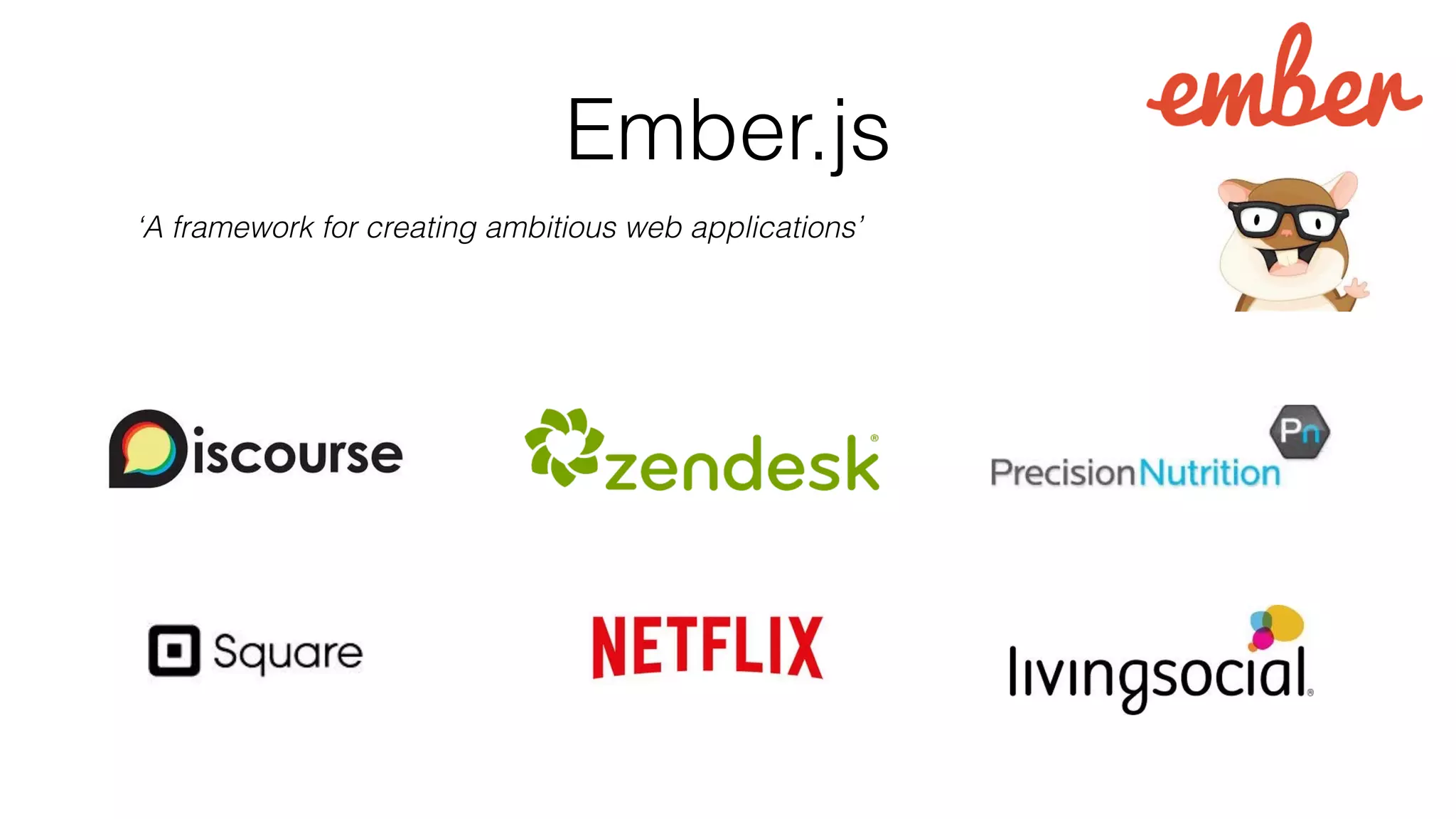 Ember.js 
‘A framework for creating ambitious web applications’ 
 