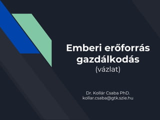 Emberi erőforrás
gazdálkodás
(vázlat)
Dr. Kollár Csaba PhD.
kollar.csaba@gtk.szie.hu
 