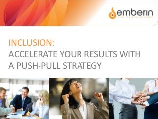 INCLUSION:
ACCELERATE YOUR RESULTS WITH
A PUSH-PULL STRATEGY
 