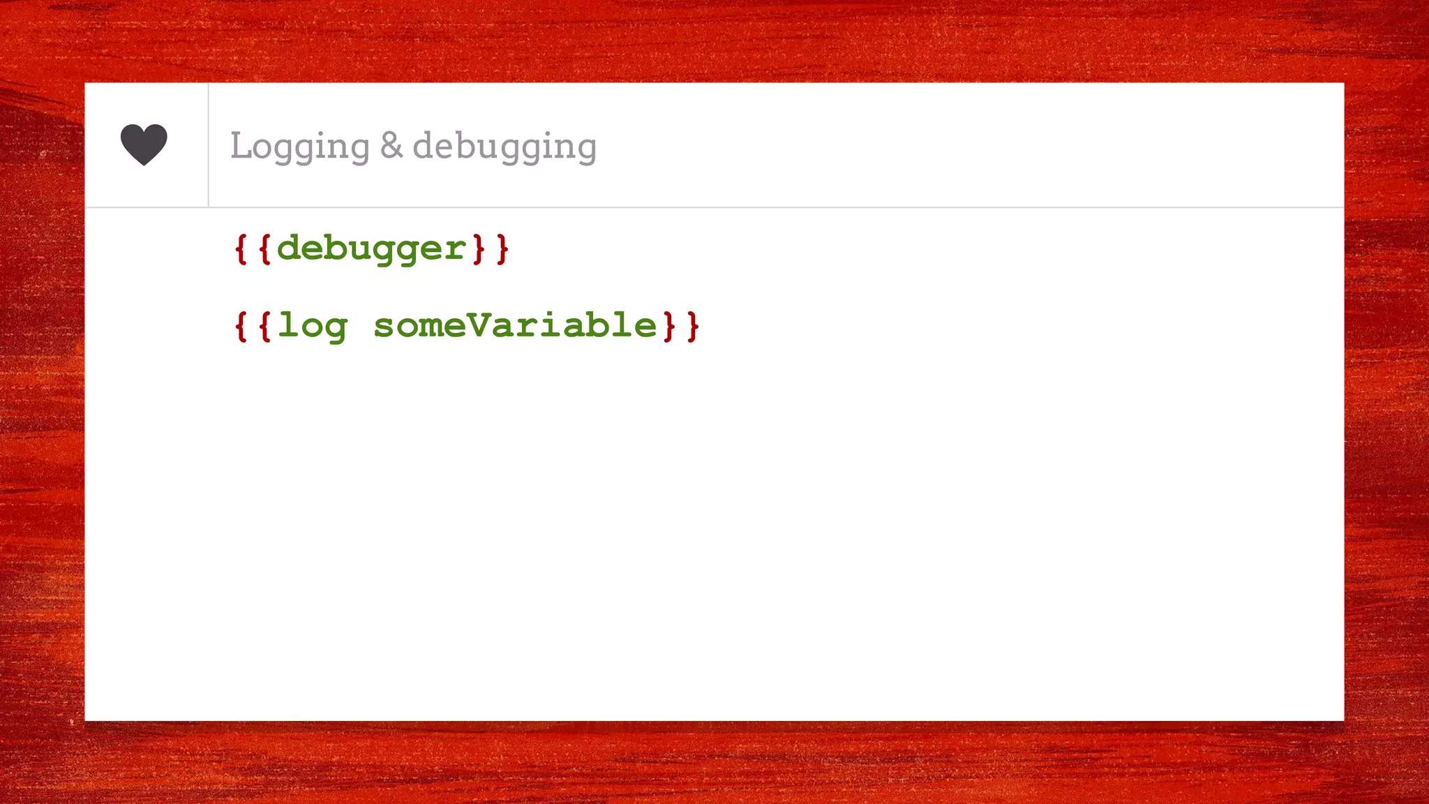 Logging & debugging
{{debugger}}
{{log someVariable}}
 