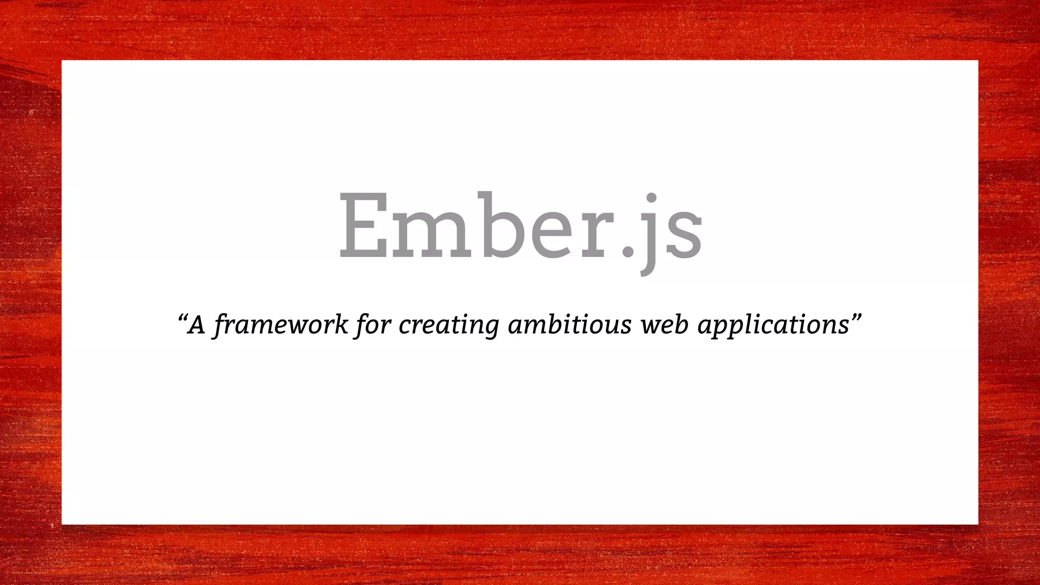 Ember.js
“A framework for creating ambitious web applications”
 