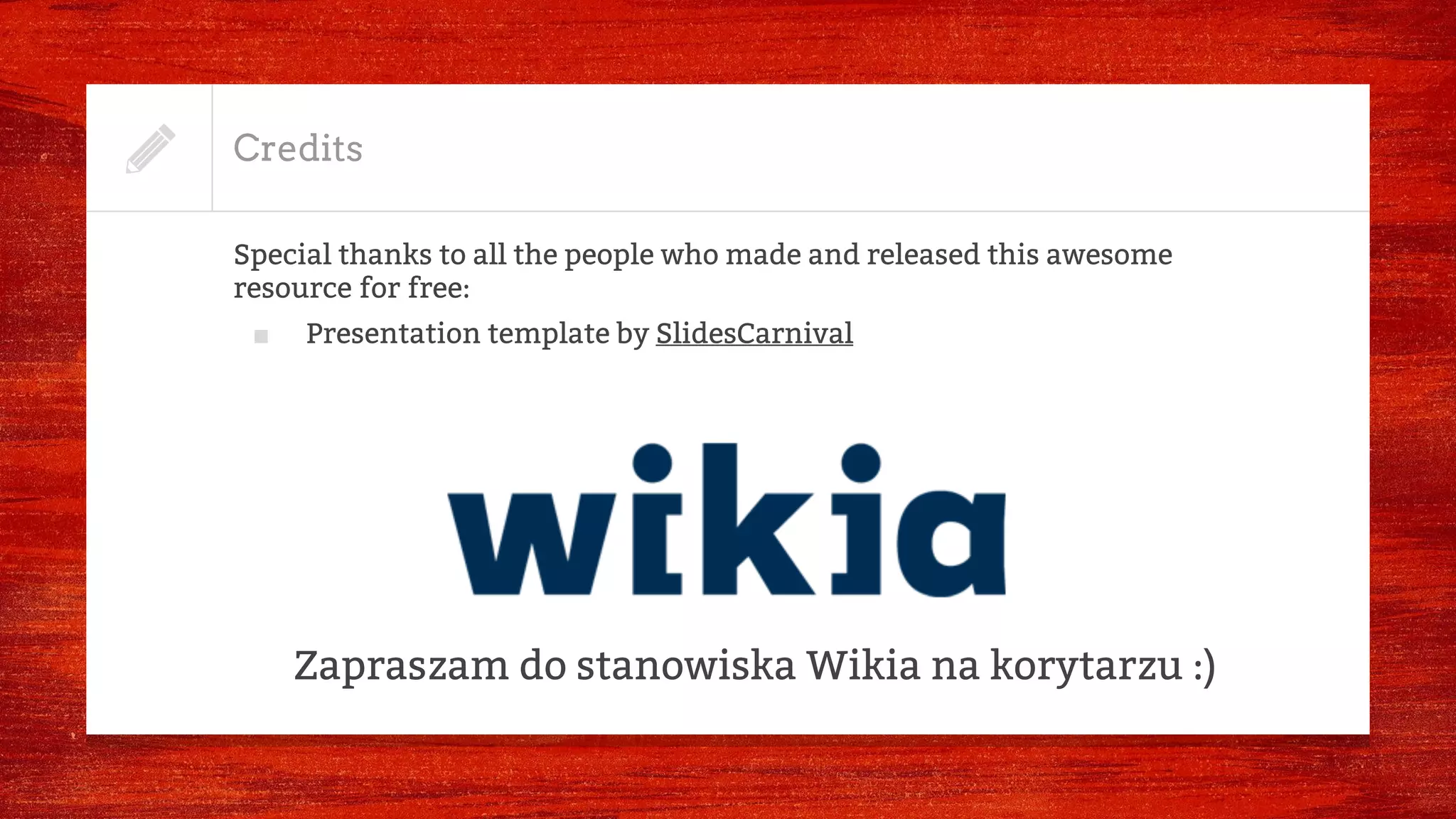 Credits
Special thanks to all the people who made and released this awesome
resource for free:
■ Presentation template by SlidesCarnival
Zapraszam do stanowiska Wikia na korytarzu :)
 