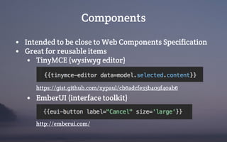Components
• Intended to be close to Web Components Specification
• Great for reusable items
• TinyMCE (wysiwyg editor)
https://gist.github.com/xypaul/cb6adcfe33b409f40ab6
• EmberUI (interface toolkit)
http://emberui.com/
 