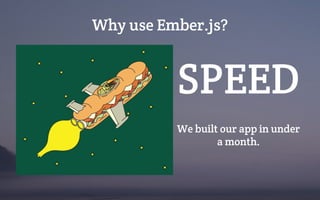 Why use Ember.js?
SPEED
We built our app in under
a month.
 