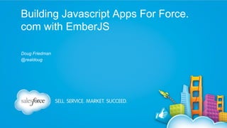 Building Javascript Apps For Force.
com with EmberJS
Doug Friedman
@realdoug

 
