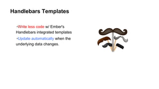 Handlebars Templates
•Write less code w/ Ember's
Handlebars integrated templates
•Update automatically when the
underlying data changes.
