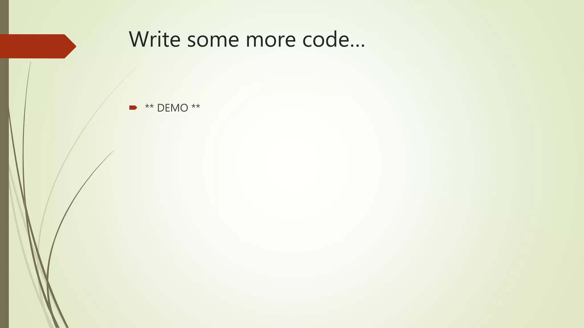 Write some more code…
 ** DEMO **
 