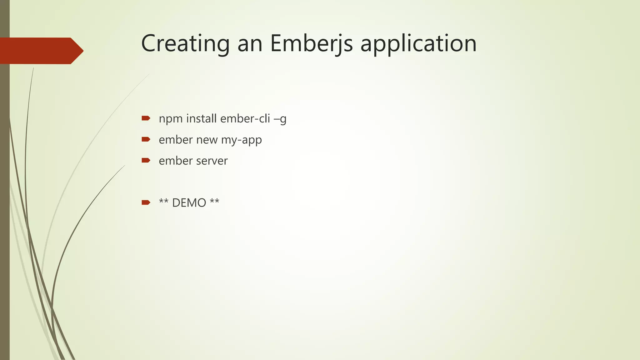 Creating an Emberjs application
 npm install ember-cli –g
 ember new my-app
 ember server
 ** DEMO **
 