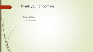 Thank you for coming
 Twitter/Github:
 @mrjavascript
 