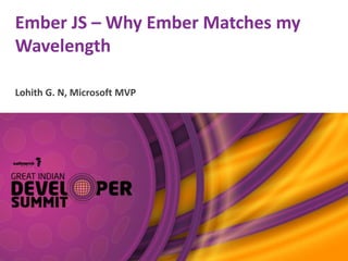 Ember JS – Why Ember Matches my
Wavelength
Lohith G. N, Microsoft MVP
 