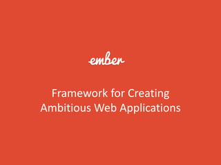 Framework for Creating
Ambitious Web Applications
 