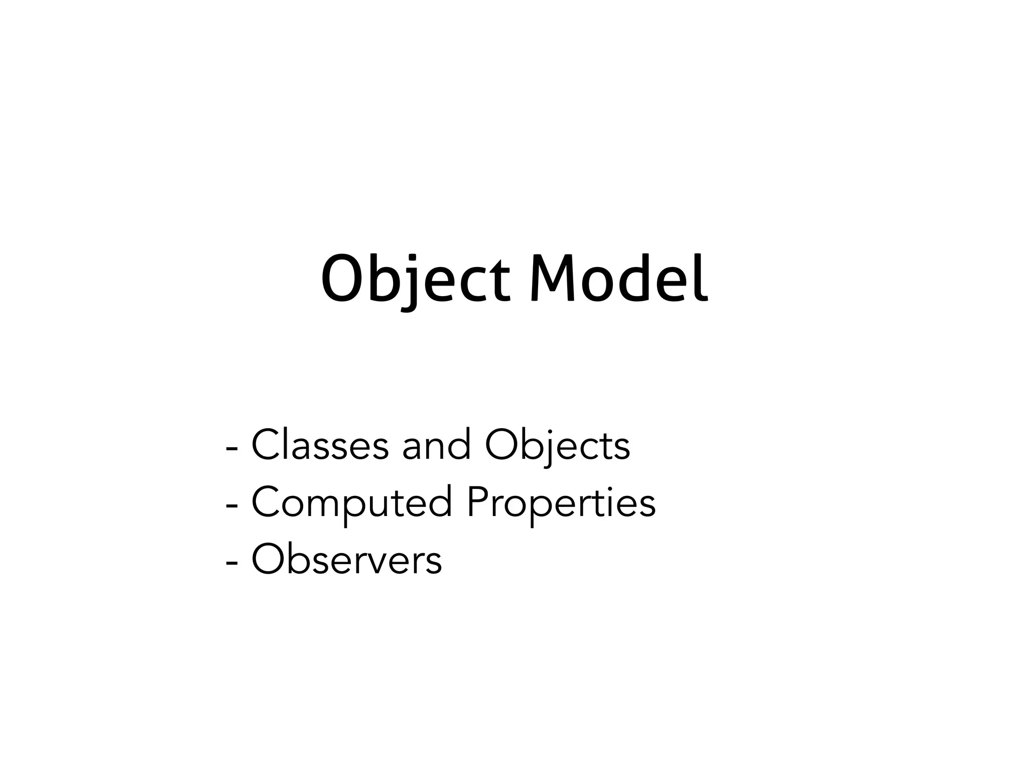 Object Model
- Classes and Objects
- Computed Properties
- Observers