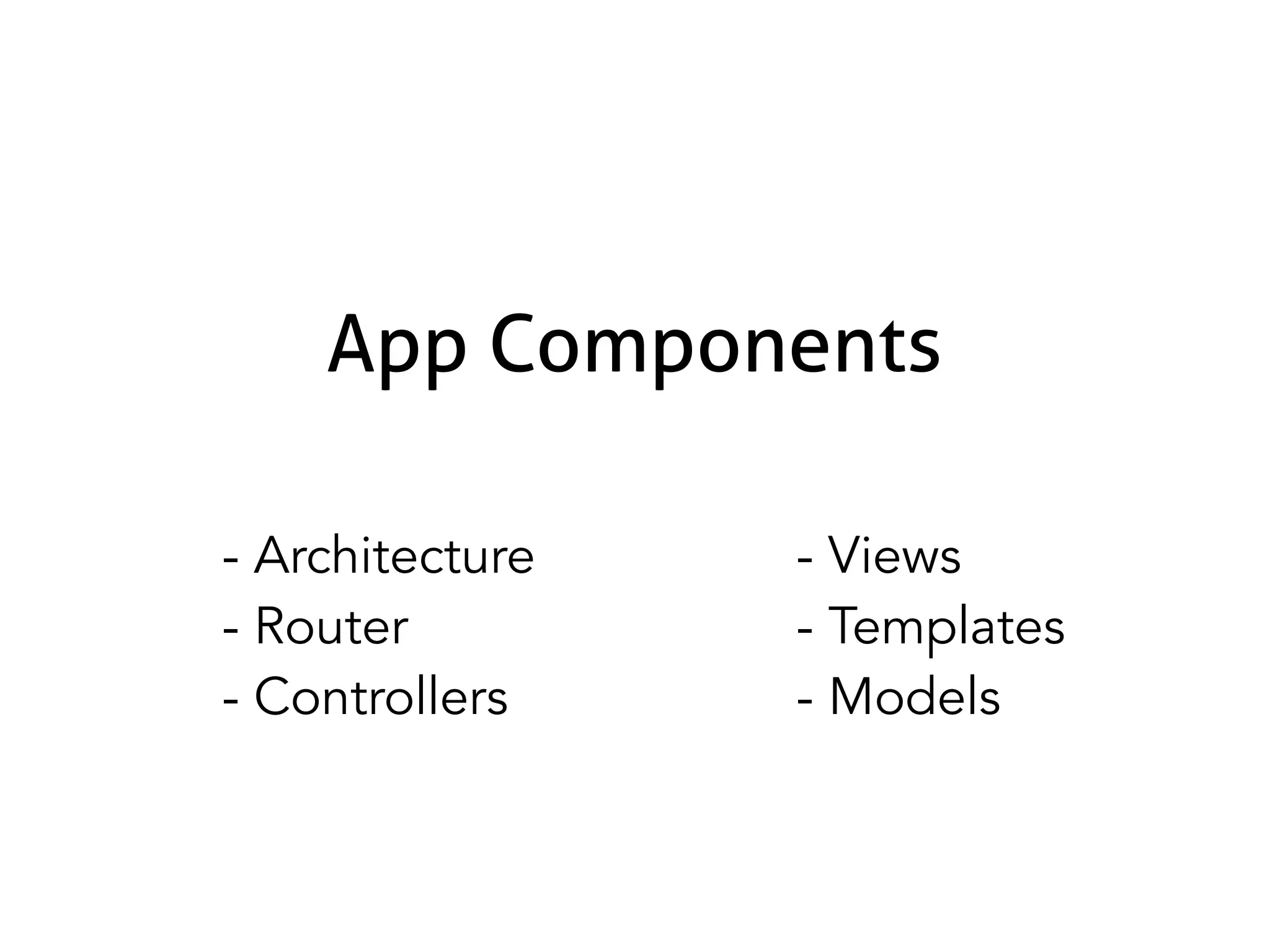 App Components
- Architecture
- Router
- Controllers
- Views
- Templates
- Models