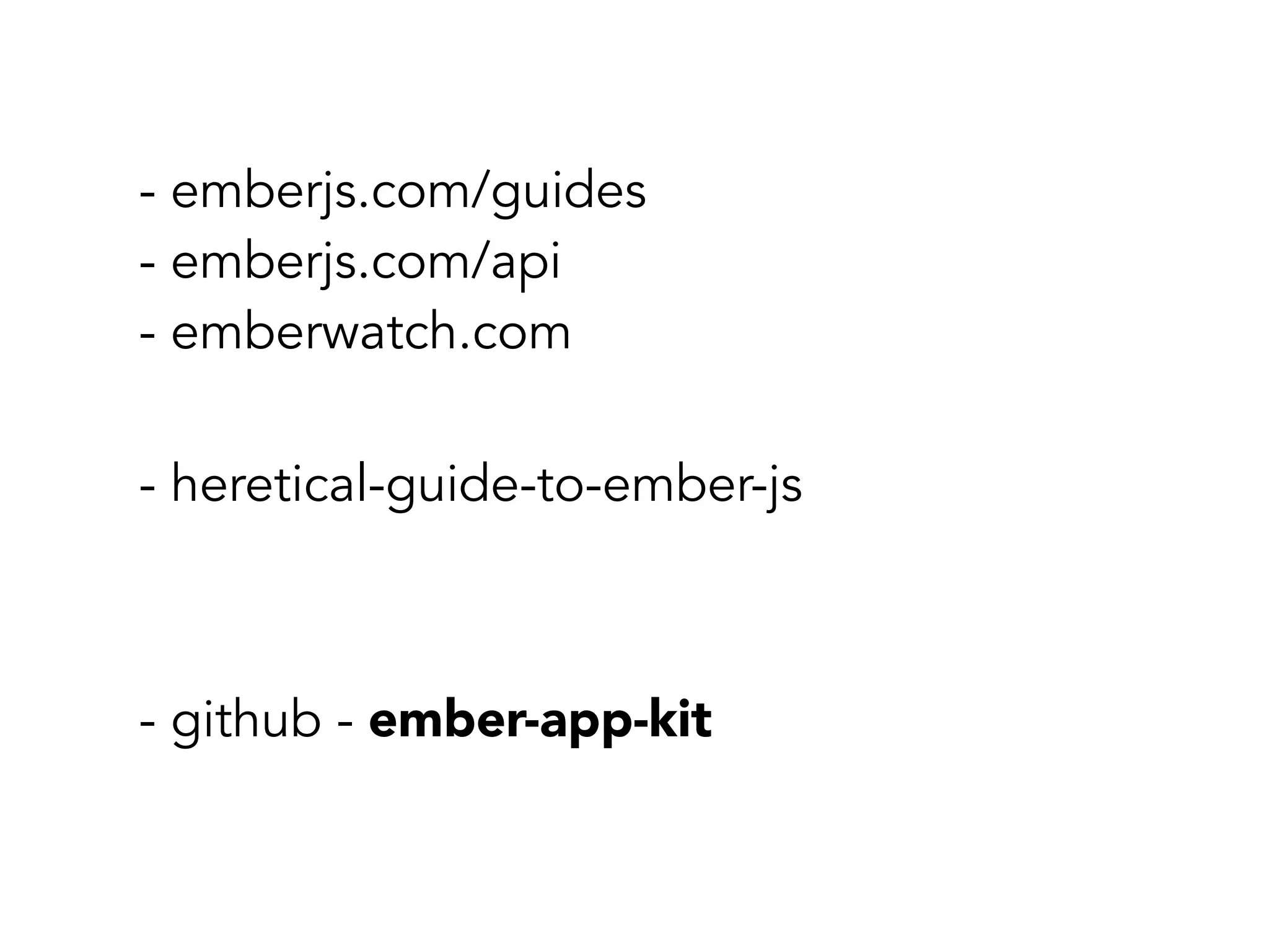 - emberjs.com/guides
- emberjs.com/api
- emberwatch.com
- heretical-guide-to-ember-js
- github - ember-app-kit