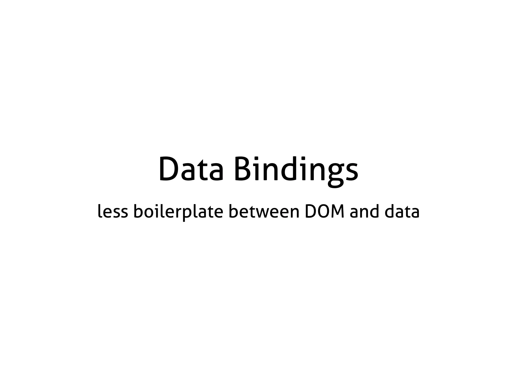 Data Bindings
less boilerplate between DOM and data
