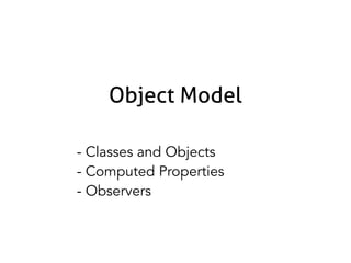 Object Model
- Classes and Objects
- Computed Properties
- Observers

 