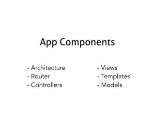 App Components
- Architecture
- Router
- Controllers

- Views
- Templates
- Models

 