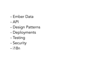 - Ember Data
- API
- Design Patterns
- Deployments
- Testing
- Security
- i18n

 