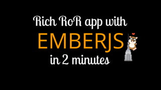 Rich RoR app with

EMBERJS
in 2 minutes

 