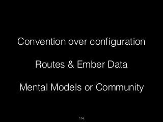 114
Convention over conﬁguration
Routes & Ember Data
Mental Models or Community
 