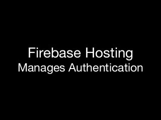 Firebase Hosting
Manages Authentication
 