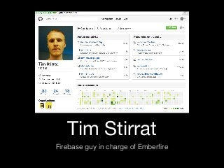 Tim Stirrat
Firebase guy in charge of Emberﬁre
 