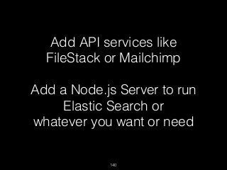 140
Add API services like
FileStack or Mailchimp
Add a Node.js Server to run
Elastic Search or
whatever you want or need
 