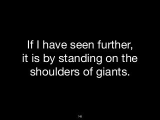 148
If I have seen further, 

it is by standing on the
shoulders of giants. 

 