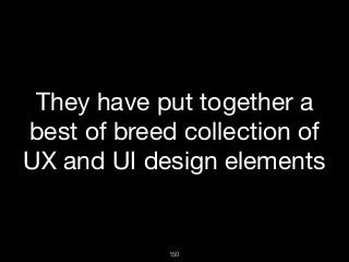 150
They have put together a
best of breed collection of
UX and UI design elements

 