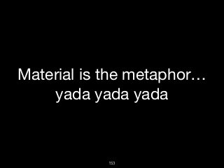 153
Material is the metaphor…

yada yada yada
 