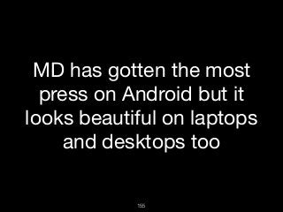 155
MD has gotten the most
press on Android but it
looks beautiful on laptops
and desktops too

 
