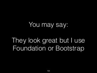 159
You may say:
They look great but I use
Foundation or Bootstrap
 