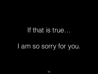 160
If that is true…
I am so sorry for you.
 