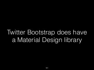 161
Twitter Bootstrap does have
a Material Design library
 