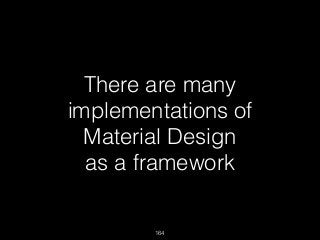 164
There are many
implementations of
Material Design
as a framework
 