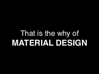 That is the why of
MATERIAL DESIGN
 