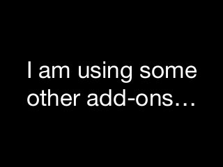 I am using some
other add-ons…
 