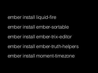 ember install liquid-ﬁre
ember install ember-sortable
ember install ember-trix-editor
ember install ember-truth-helpers
ember install moment-timezone
 