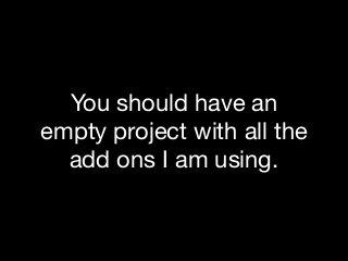 You should have an
empty project with all the
add ons I am using.
 